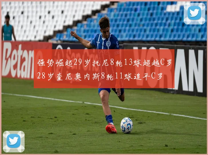 强势崛起29岁托尼8轮13球超越C罗28岁奎尼奥内斯8轮11球追平C罗