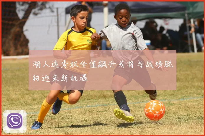 湖人选秀权价值飙升或将与战绩脱钩迎来新机遇