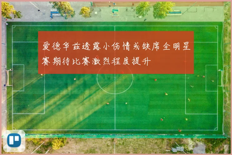爱德华兹透露小伤情或缺席全明星赛期待比赛激烈程度提升