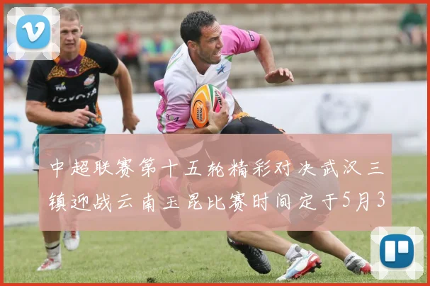 中超联赛第十五轮精彩对决武汉三镇迎战云南玉昆比赛时间定于5月31日19时35分