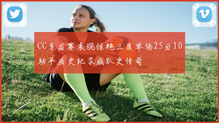 CC季后赛表现惊艳三度单场25分10助平历史纪录成队史传奇