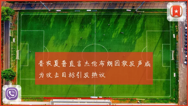 香农夏普直言杰伦布朗因敢发声成为攻击目标引发热议